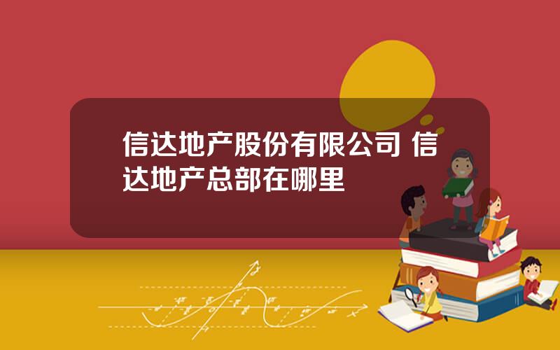 信达地产股份有限公司 信达地产总部在哪里